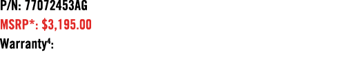 P/N: 77072453AG MSRP*: $3,195.00 Warranty4: 
