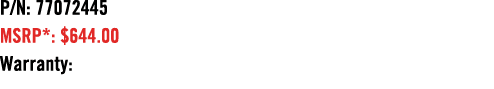P/N: 77072445 MSRP*: $644.00 Warranty: 