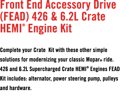 Front End Accessory Drive (FEAD) 426 & 6.2L Crate HEMI® Engine Kit Complete your Crate Kit with these other simple so...