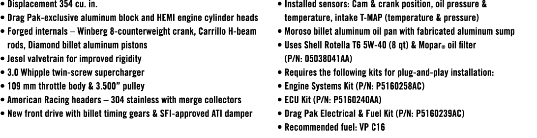 • Displacement 354 cu. in. • Drag Pak exclusive aluminum block and HEMI engine cylinder heads • Forged internals – Wi...
