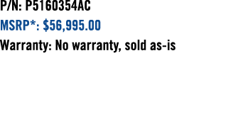 P/N: P5160354AC MSRP*: $56,995.00 Warranty: No warranty, sold as is 