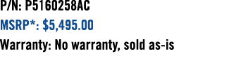 P/N: P5160258AC MSRP*: $5,495.00 Warranty: No warranty, sold as is