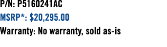 P/N: P5160241AC MSRP*: $20,295.00 Warranty: No warranty, sold as is 