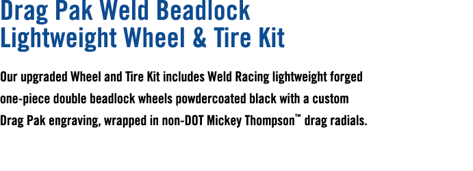 Drag Pak Weld Beadlock Lightweight Wheel & Tire Kit Our upgraded Wheel and Tire Kit includes Weld Racing lightweight ...