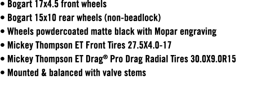 • Bogart 17x4.5 front wheels • Bogart 15x10 rear wheels (non beadlock) • Wheels powdercoated matte black with Mopar e...