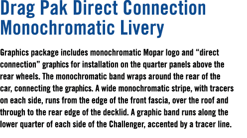 Drag Pak Direct Connection Monochromatic Livery Graphics package includes monochromatic Mopar logo and “direct connec...