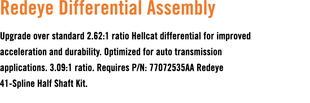 Redeye Differential Assembly Upgrade over standard 2.62:1 ratio Hellcat differential for improved acceleration and du...