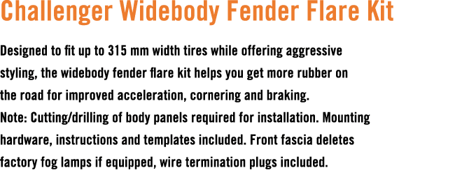 Challenger Widebody Fender Flare Kit Designed to fit up to 315 mm width tires while offering aggressive styling, the ...