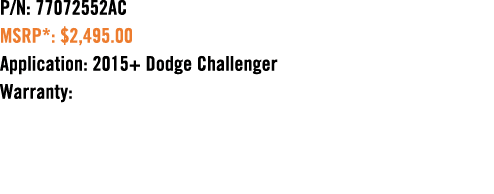 P/N: 77072552AC MSRP*: $2,495.00 Application: 2015+ Dodge Challenger Warranty: 