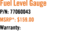 Fuel Level Gauge P/N: 77060043 MSRP*: $159.00 Warranty: