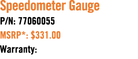 Speedometer Gauge P/N: 77060055 MSRP*: $331.00 Warranty: 