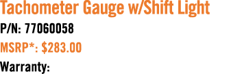 Tachometer Gauge w/Shift Light P/N: 77060058 MSRP*: $283.00 Warranty: 