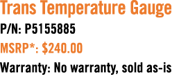 Trans Temperature Gauge P/N: P5155885 MSRP*: $240.00 Warranty: No warranty, sold as is 
