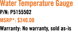 Water Temperature Gauge P/N: P5155502 MSRP*: $240.00 Warranty: No warranty, sold as is 
