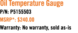 Oil Temperature Gauge P/N: P5155503 MSRP*: $240.00 Warranty: No warranty, sold as is 