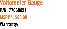 Voltometer Gauge P/N: 77060051 MSRP*: $83.00 Warranty: 