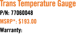 Trans Temperature Gauge P/N: 77060048 MSRP*: $193.00 Warranty: 
