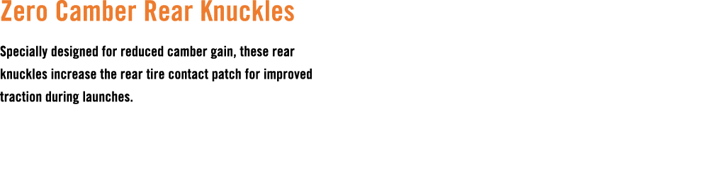 Zero Camber Rear Knuckles Specially designed for reduced camber gain, these rear knuckles increase the rear tire cont...
