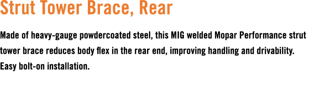 Strut Tower Brace, Rear Made of heavy gauge powdercoated steel, this MIG welded Mopar Performance strut tower brace r...