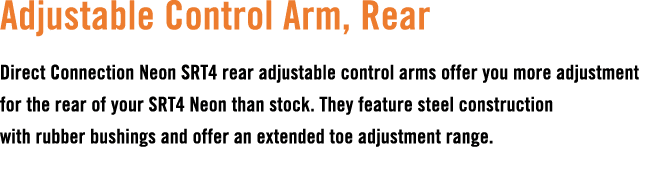 Adjustable Control Arm, Rear Direct Connection Neon SRT4 rear adjustable control arms offer you more adjustment for t...