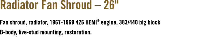 Radiator Fan Shroud – 26\“ Fan shroud, radiator, 1967 1969 426 HEMI® engine, 383/440 big block B body, five stud moun...