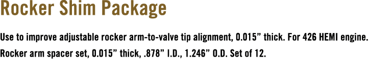 Rocker Shim Package Use to improve adjustable rocker arm to valve tip alignment, 0.015” thick. For 426 HEMI engine. R...