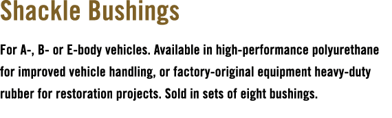 Shackle Bushings For A , B or E body vehicles. Available in high performance polyurethane for improved vehicle handli...