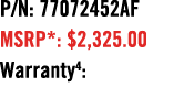 P/N: 77072452AF MSRP*: $2,325.00 Warranty4: 