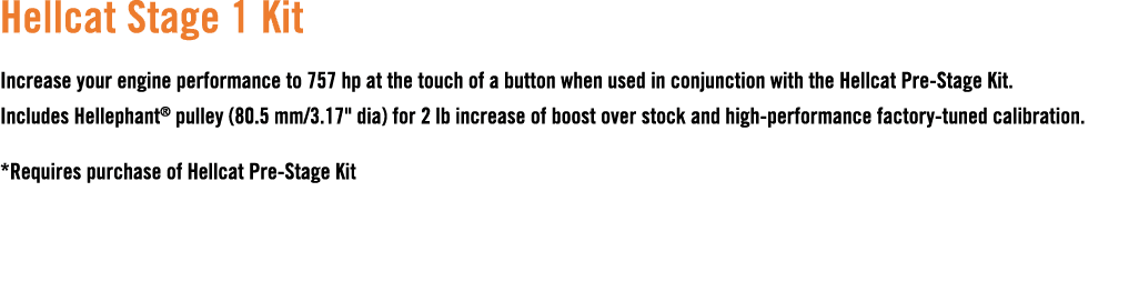 Hellcat Stage 1 Kit Increase your engine performance to 757 hp at the touch of a button when used in conjunction with...