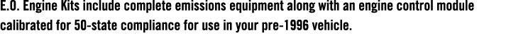 E.O. Engine Kits include complete emissions equipment along with an engine control module calibrated for 50 state com...