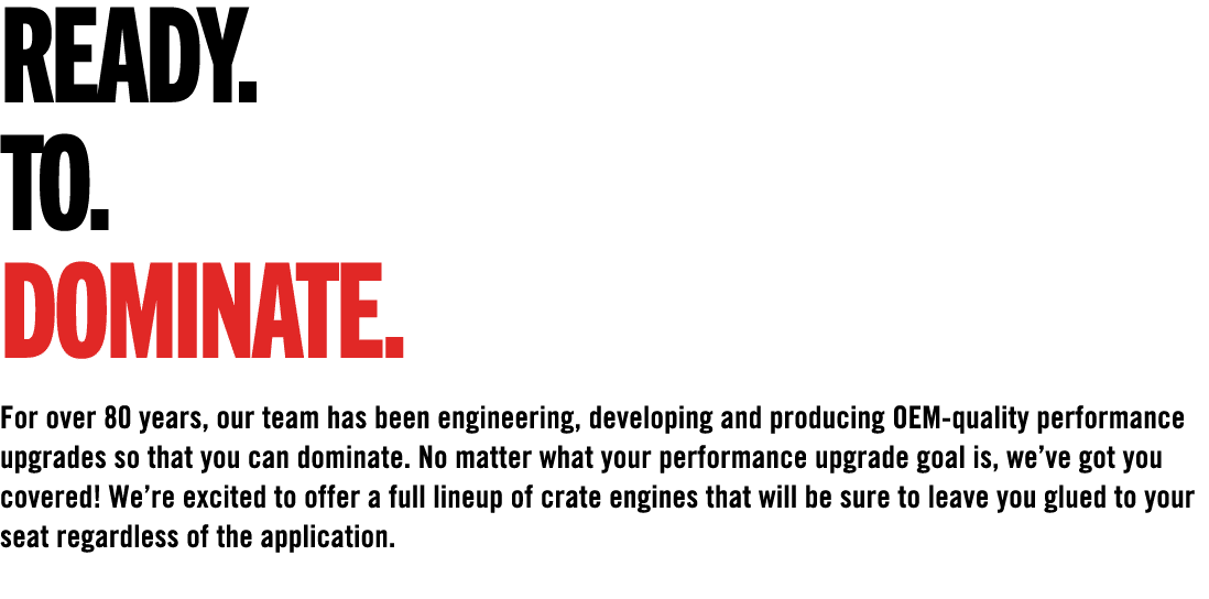 READY. TO. DOMINATE. For over 80 years, our team has been engineering, developing and producing OEM quality performan...
